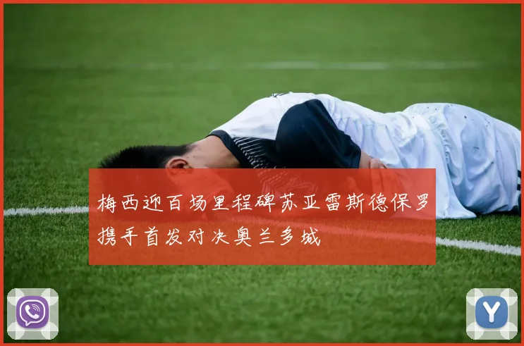 梅西迎百场里程碑苏亚雷斯德保罗携手首发对决奥兰多城