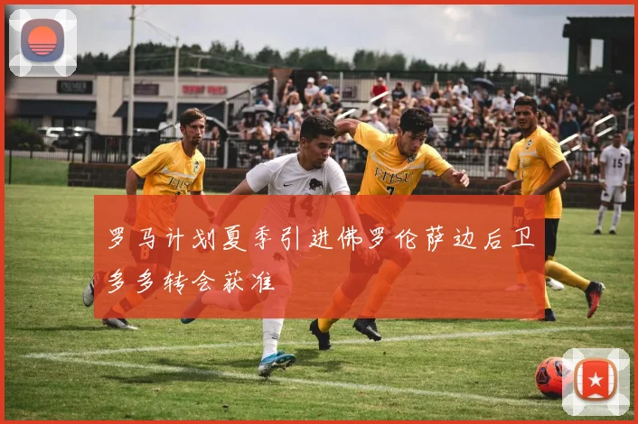 罗马计划夏季引进佛罗伦萨边后卫多多转会获准
