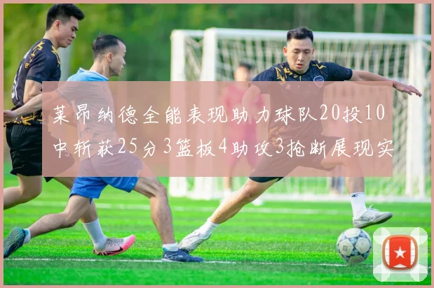 莱昂纳德全能表现助力球队20投10中斩获25分3篮板4助攻3抢断展现实力