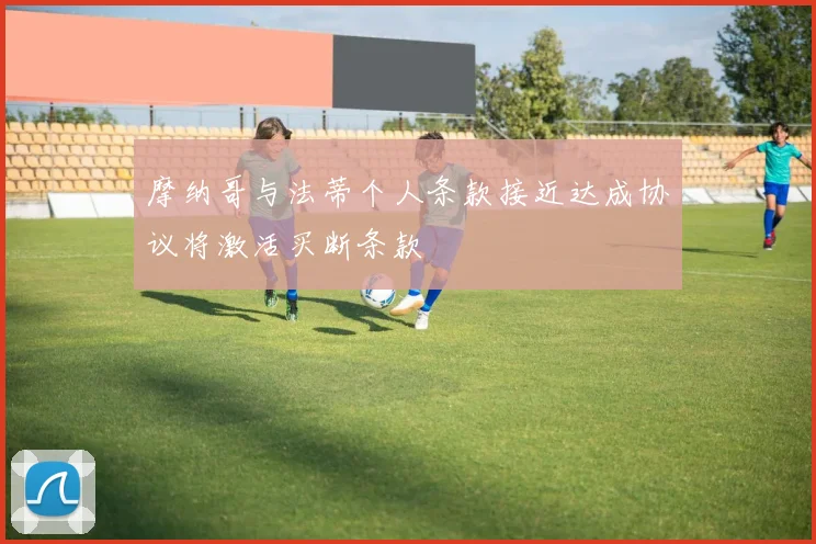 摩纳哥与法蒂个人条款接近达成协议将激活买断条款