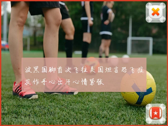 波黑国脚首次飞往美国坦言恐飞症发作手心出汗心情紧张