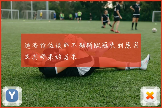 迪洛伦佐谈那不勒斯欧冠失利原因及其带来的后果