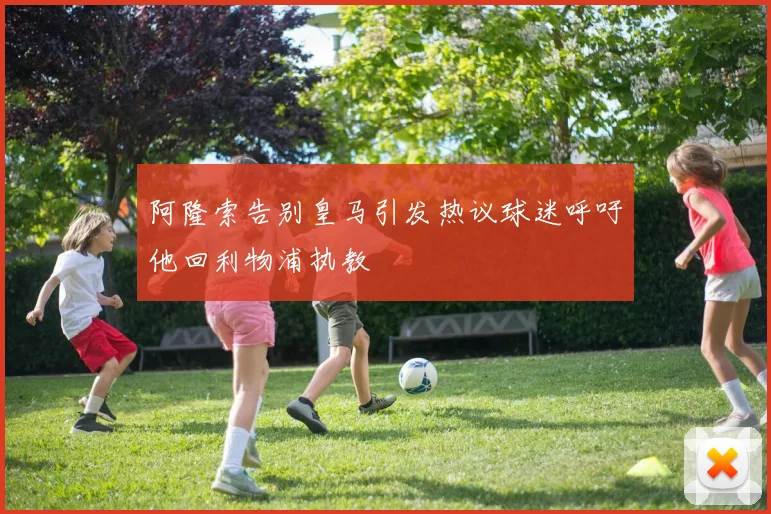 阿隆索告别皇马引发热议球迷呼吁他回利物浦执教