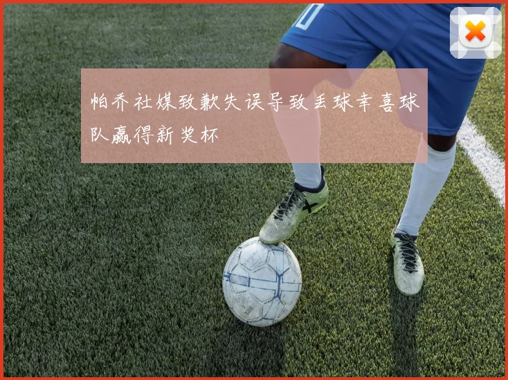 帕乔社媒致歉失误导致丢球幸喜球队赢得新奖杯